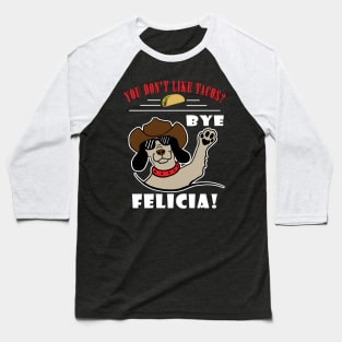 You Don't Like Tacos? Bye Felicia Baseball T-Shirt